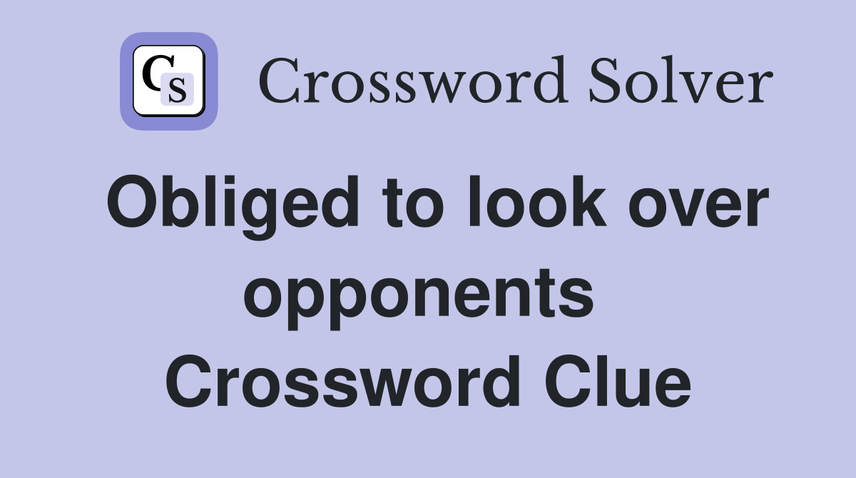 Obliged to look over opponents  Crossword Clue