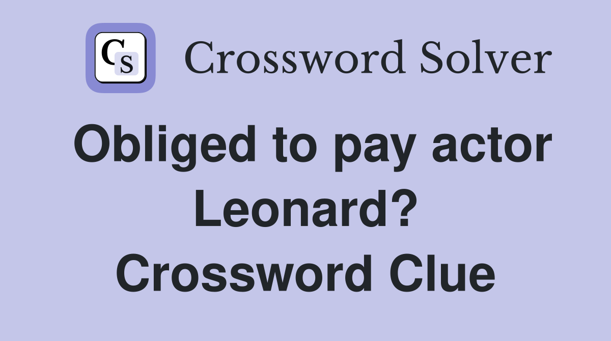 Obliged to pay actor Leonard? Crossword Clue