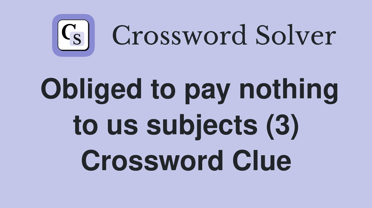 Obliged to pay nothing to us subjects (3) Crossword Clue