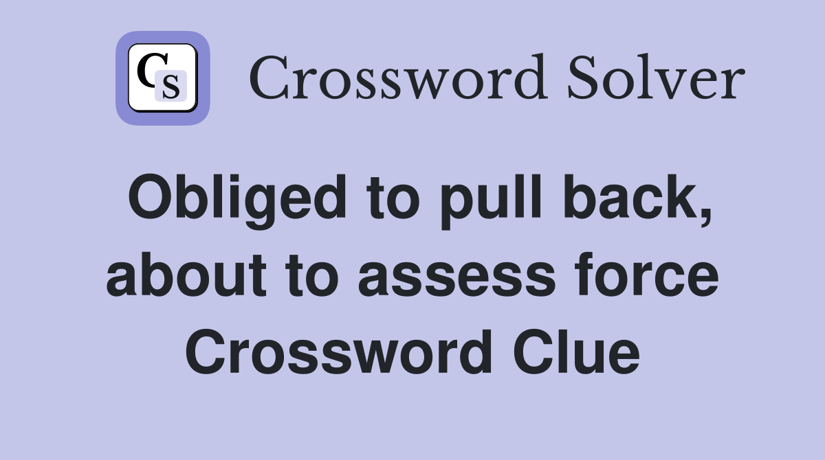 Obliged to pull back, about to assess force Crossword Clue