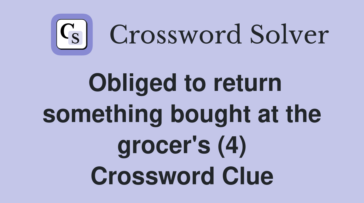 Obliged to return something bought at the grocer's (4) Crossword Clue