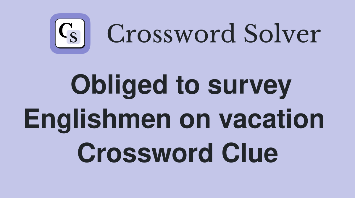 Obliged to survey Englishmen on vacation  Crossword Clue