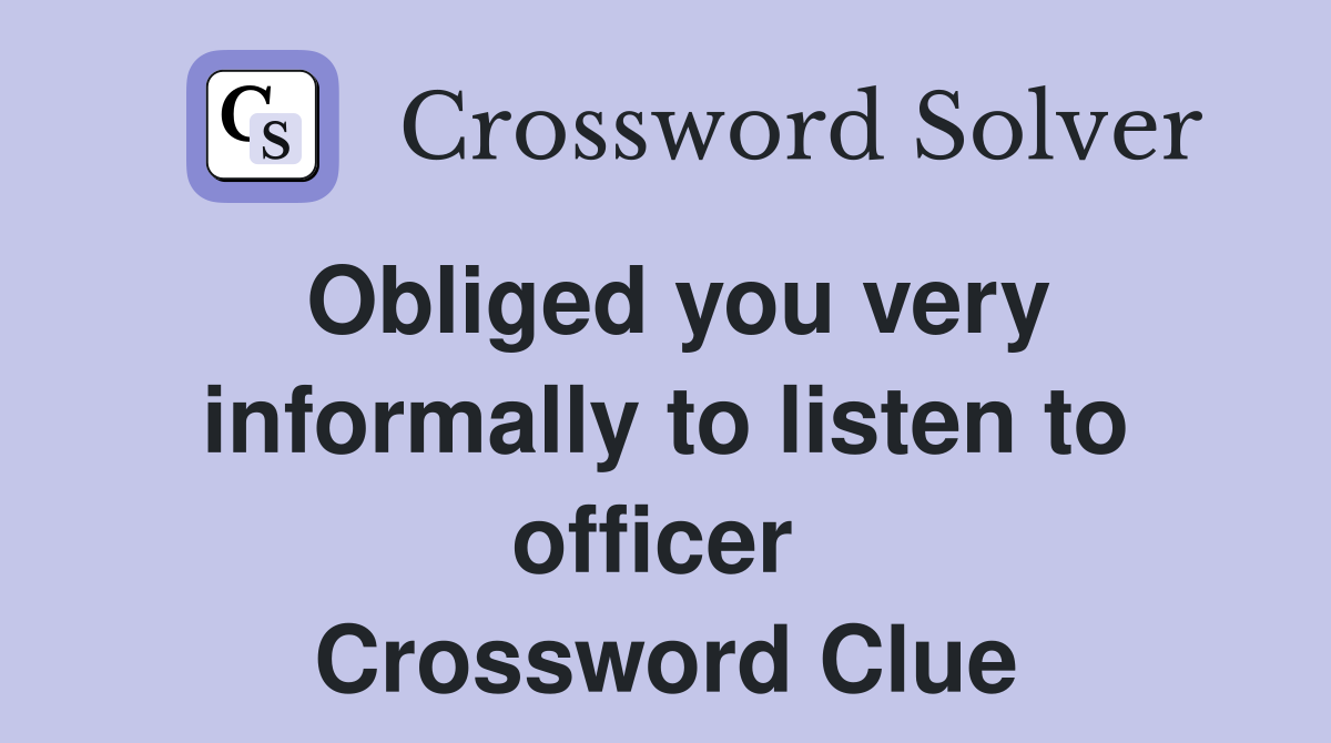Obliged you very informally to listen to officer  Crossword Clue