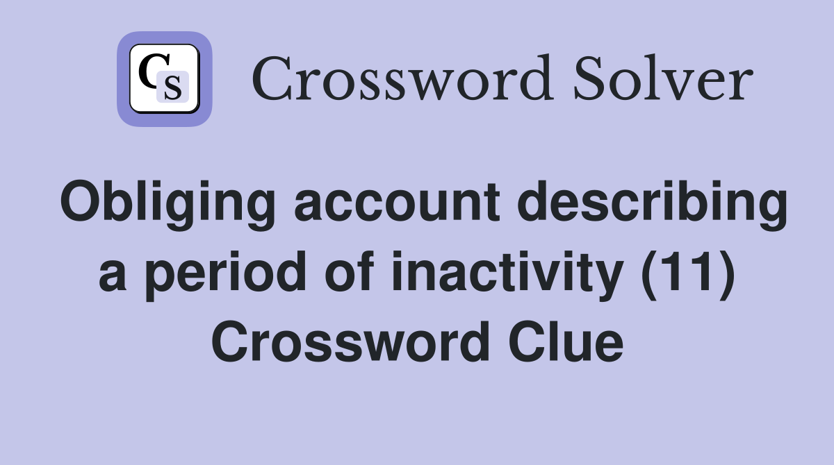 Obliging account describing a period of inactivity (11) Crossword Clue