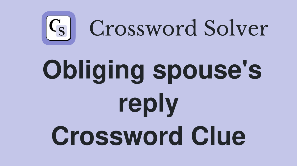 Obliging spouse's reply Crossword Clue