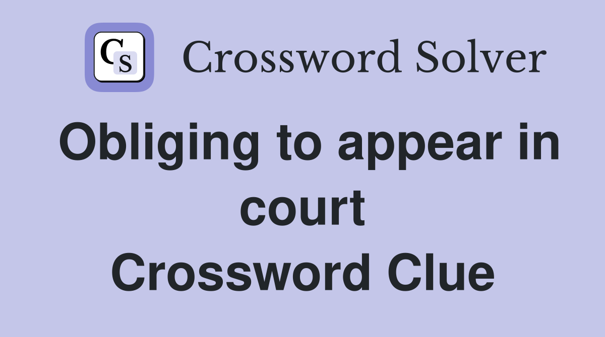 Obliging to appear in court Crossword Clue
