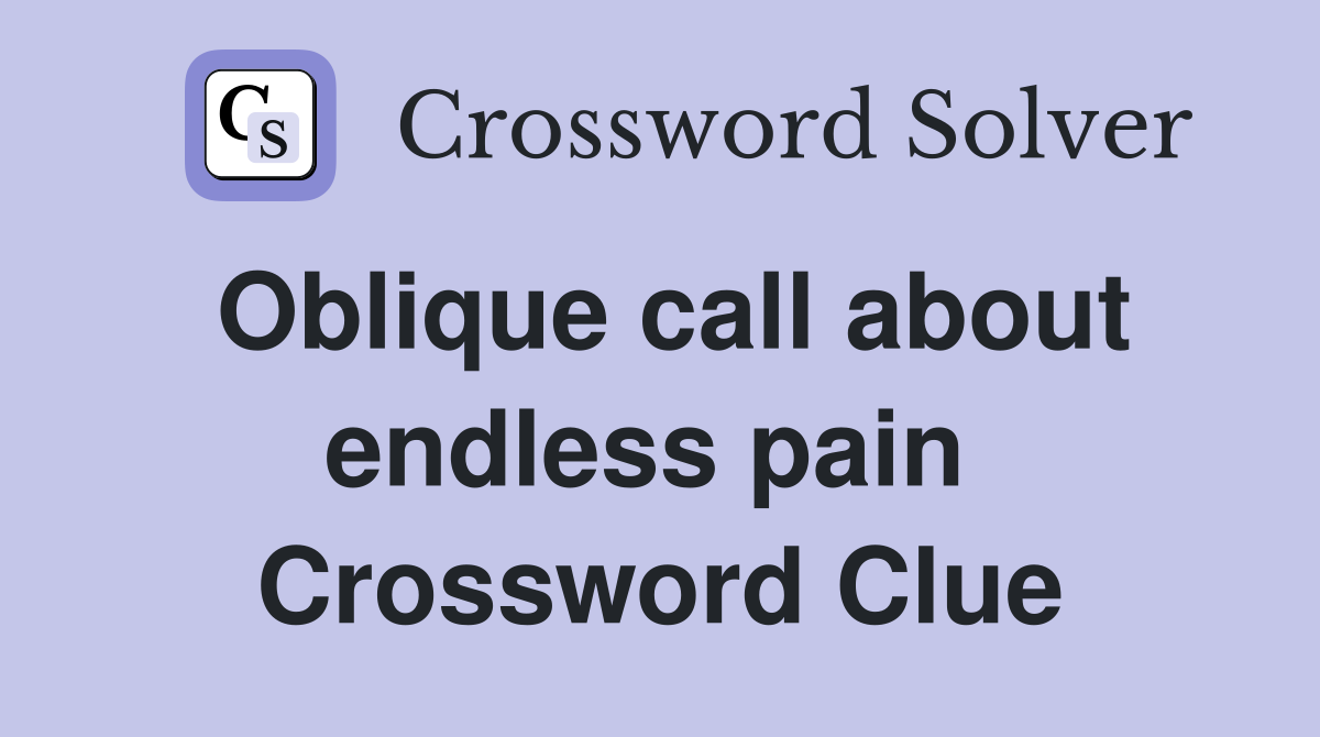 Oblique call about endless pain  Crossword Clue