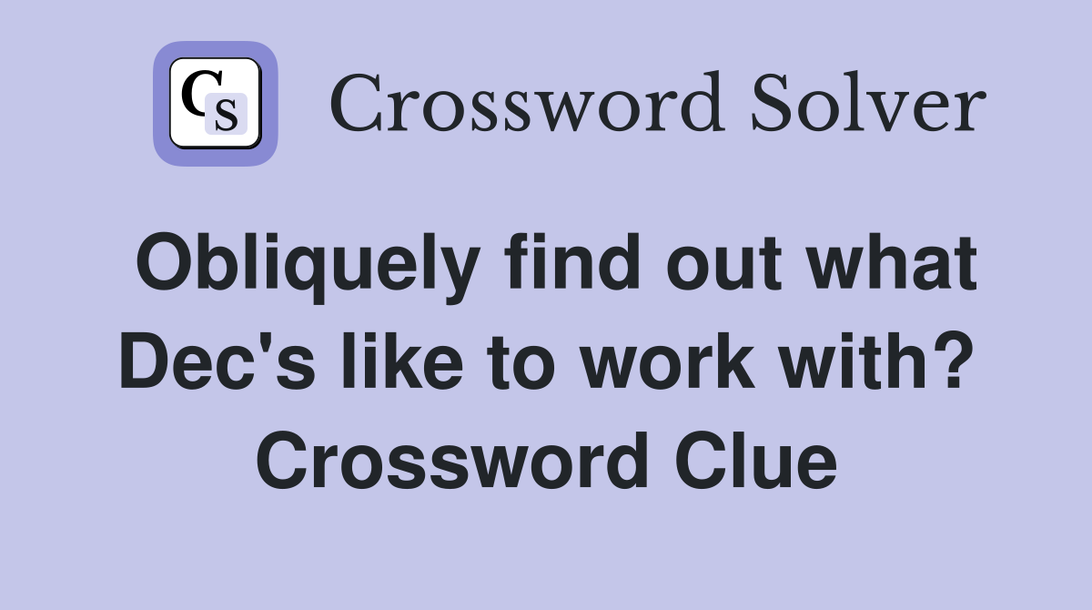 Obliquely find out what Dec's like to work with? Crossword Clue