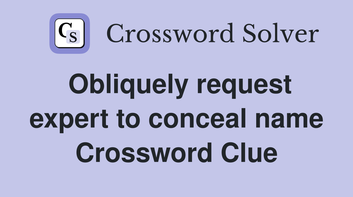 Obliquely request expert to conceal name Crossword Clue
