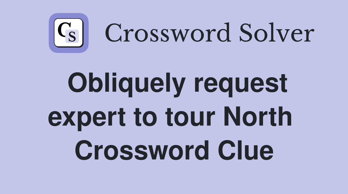 Obliquely request expert to tour North  Crossword Clue