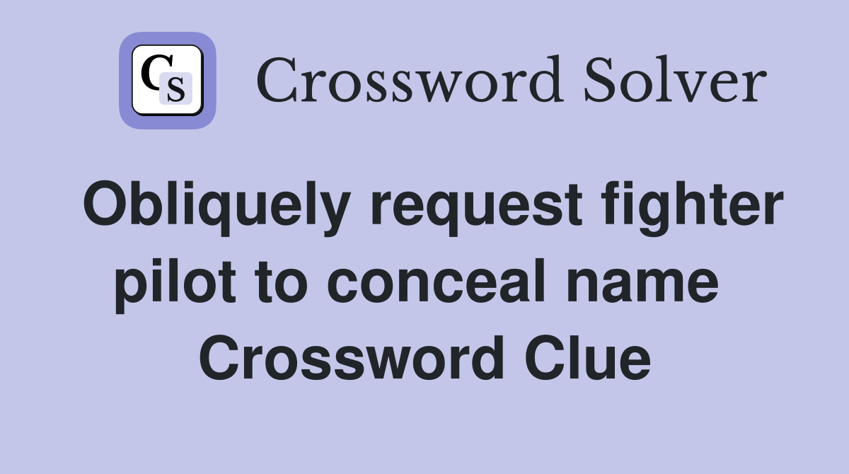 Obliquely request fighter pilot to conceal name  Crossword Clue