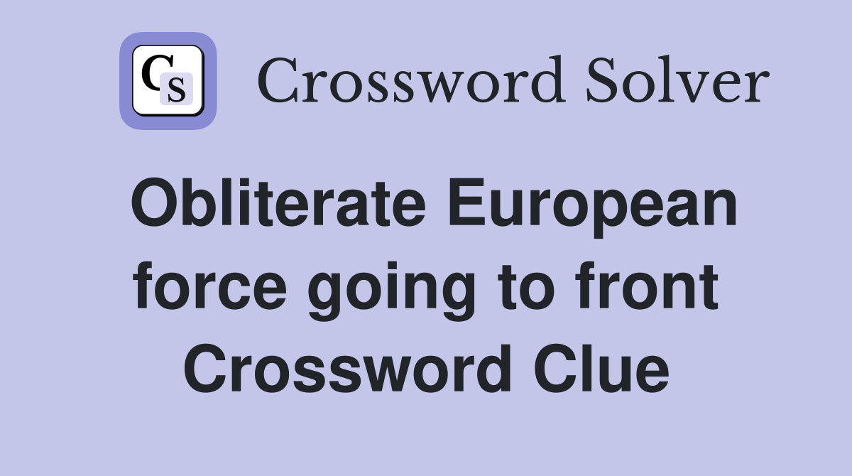 Obliterate European force going to front Crossword Clue