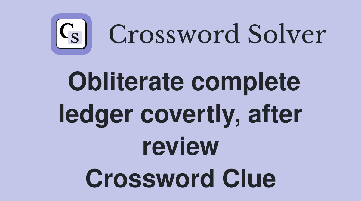 Obliterate complete ledger covertly, after review Crossword Clue