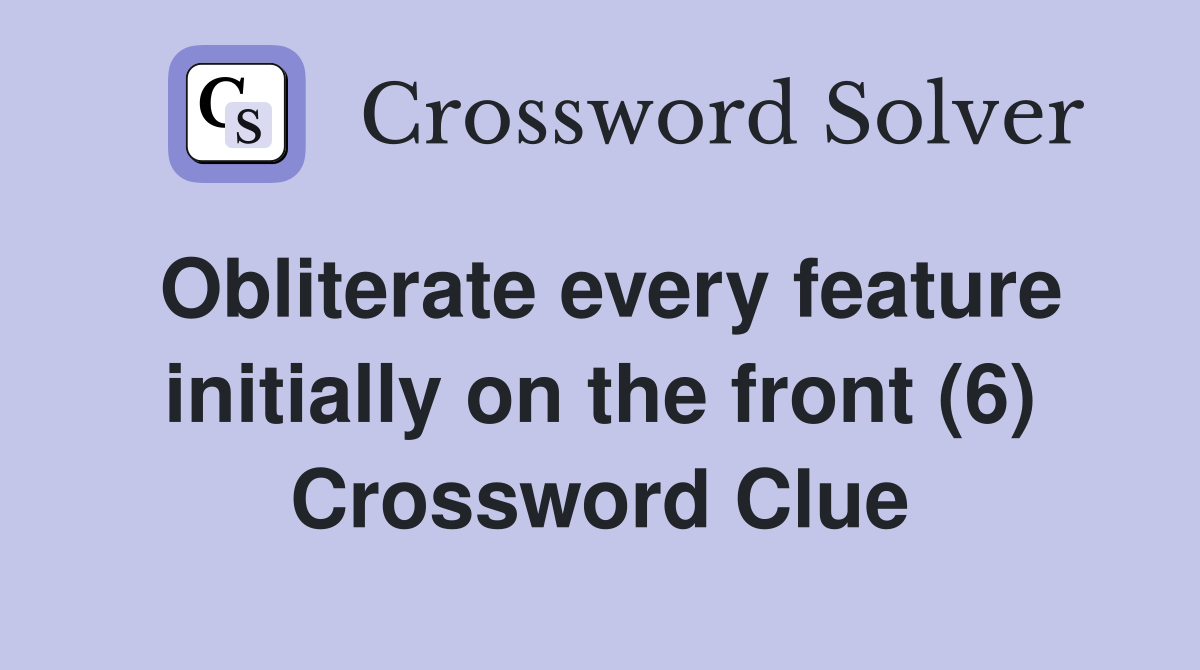 Obliterate every feature initially on the front (6) Crossword Clue