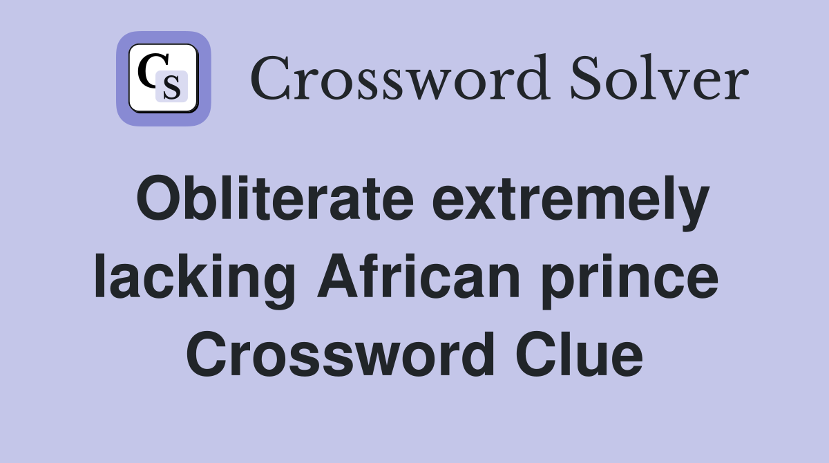 Obliterate extremely lacking African prince  Crossword Clue