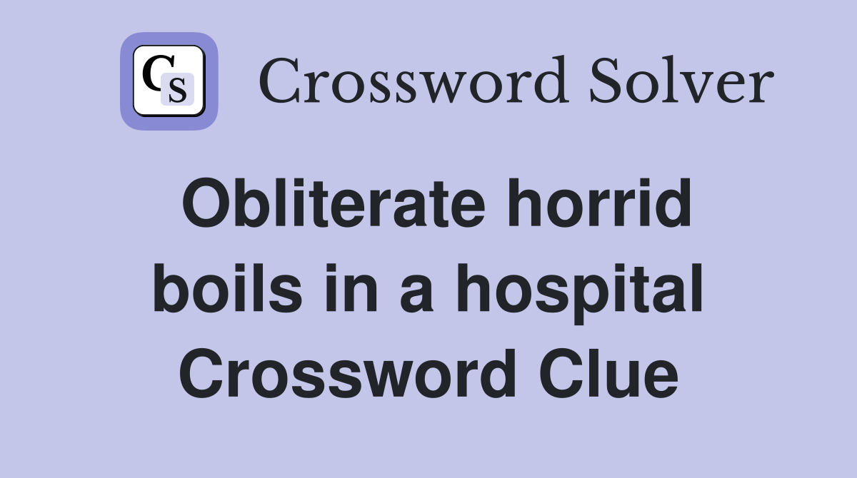 Obliterate horrid boils in a hospital Crossword Clue