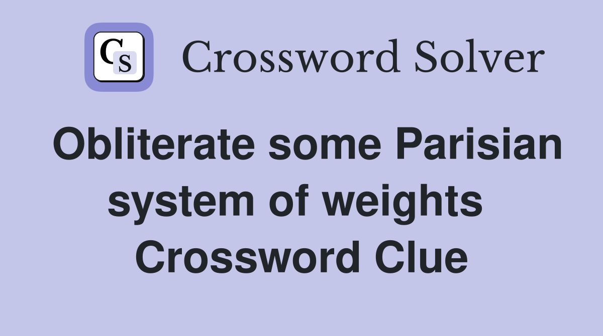 Obliterate some Parisian system of weights  Crossword Clue