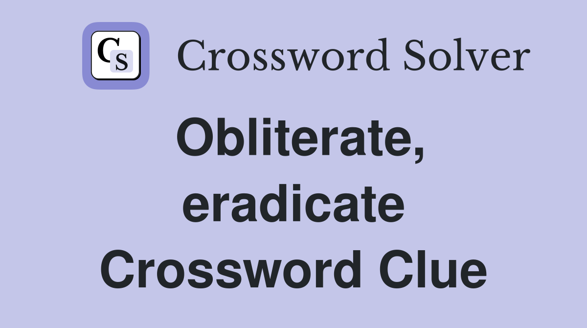 Obliterate, eradicate Crossword Clue