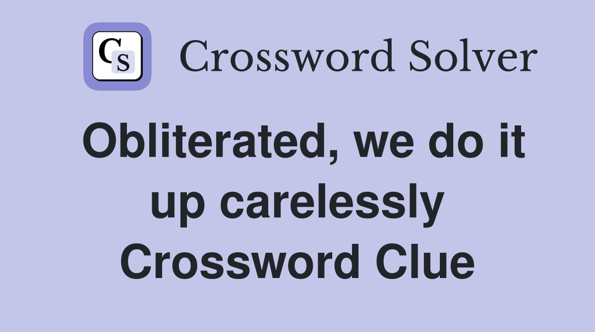 Obliterated, we do it up carelessly Crossword Clue