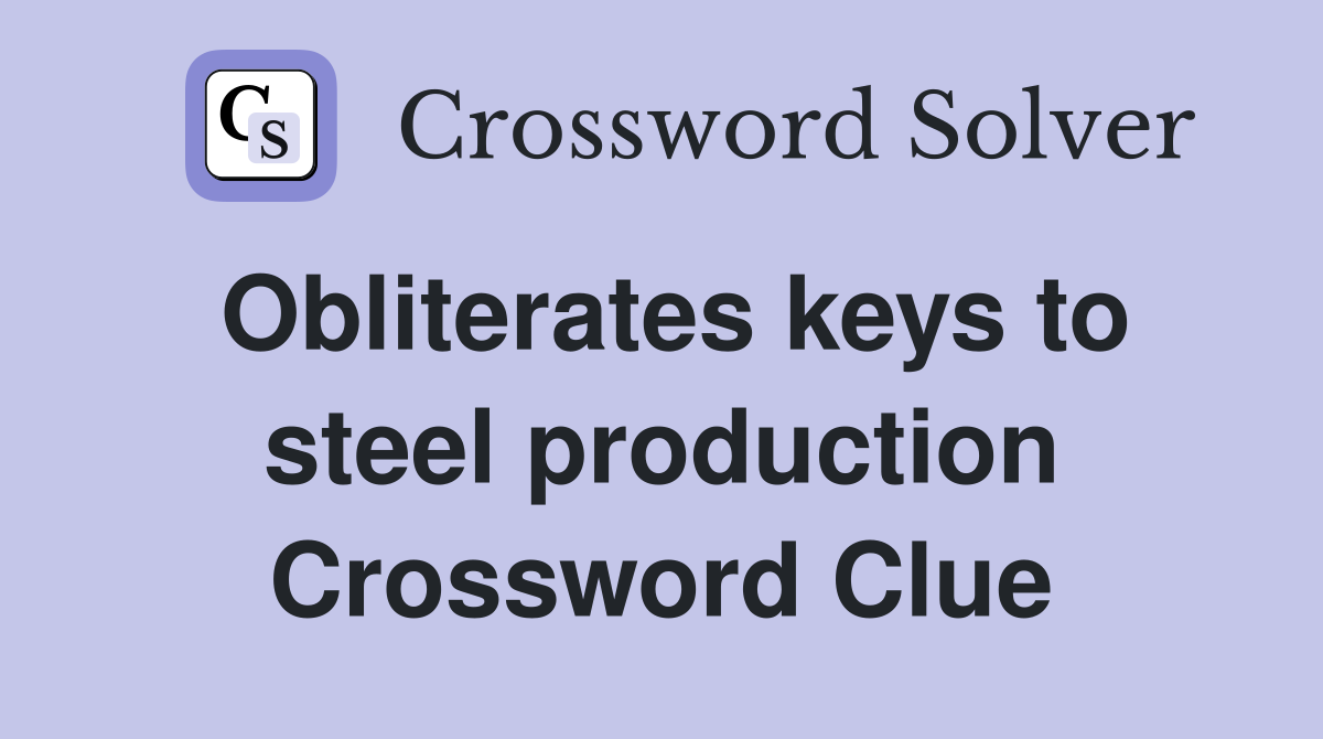 Obliterates keys to steel production Crossword Clue