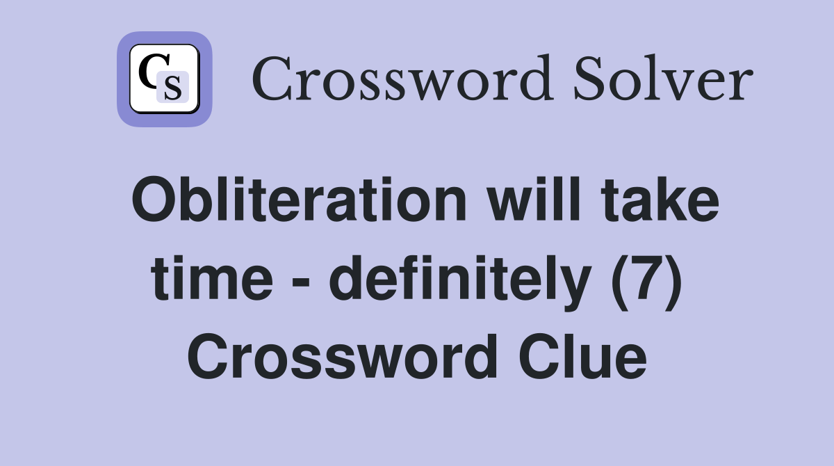Obliteration will take time - definitely (7) Crossword Clue