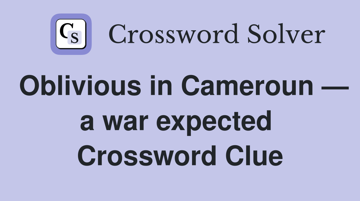 Oblivious in Cameroun — a war expected  Crossword Clue