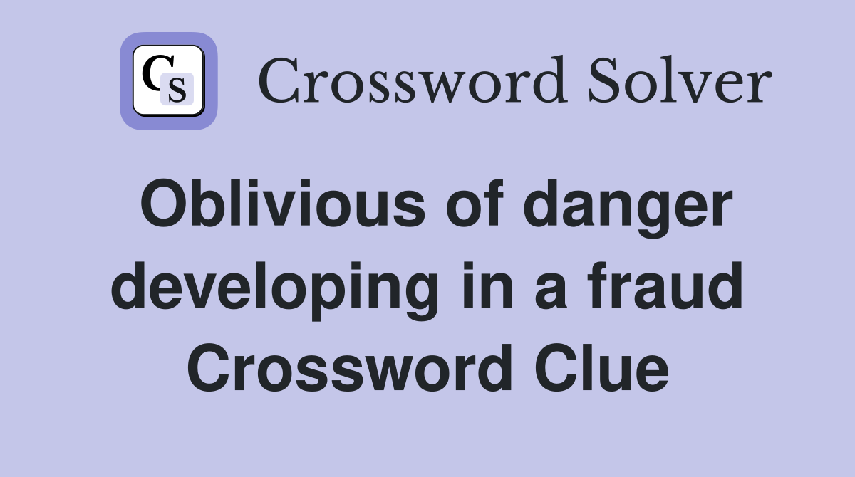 Oblivious of danger developing in a fraud Crossword Clue