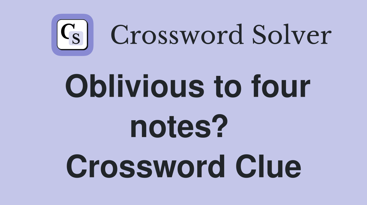 Oblivious to four notes?  Crossword Clue