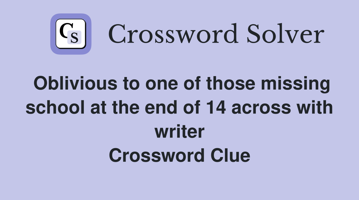 Oblivious to one of those missing school at the end of 14 across with writer Crossword Clue