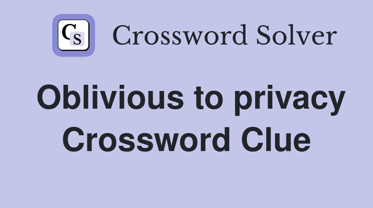 Oblivious to privacy Crossword Clue