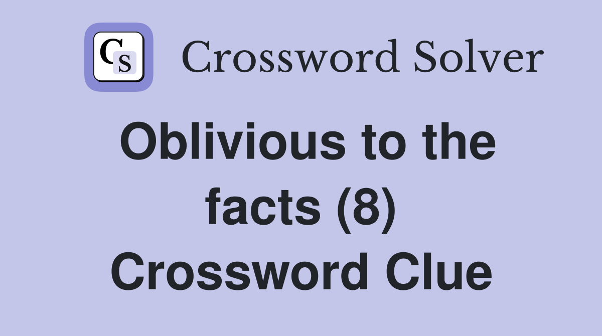 Oblivious to the facts (8) Crossword Clue