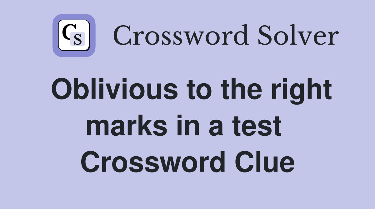 Oblivious to the right marks in a test  Crossword Clue