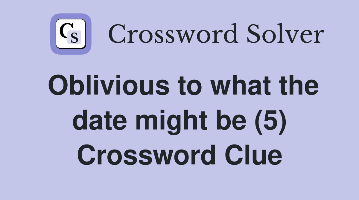 Oblivious to what the date might be (5) Crossword Clue