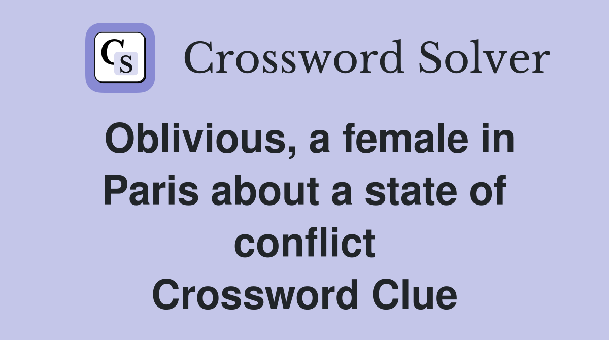 Oblivious, a female in Paris about a state of conflict Crossword Clue