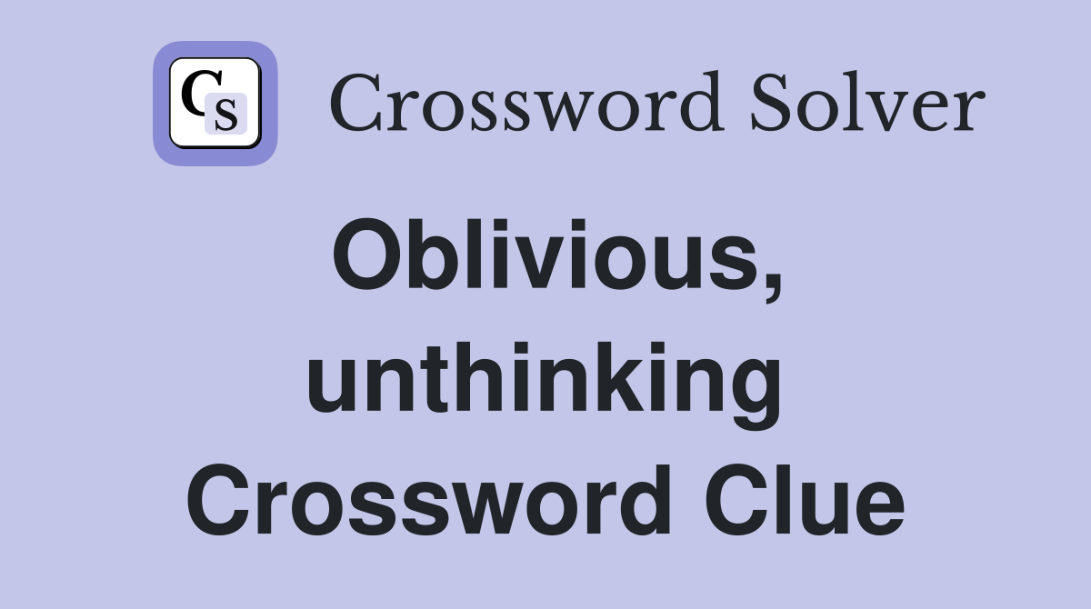 Oblivious, unthinking Crossword Clue