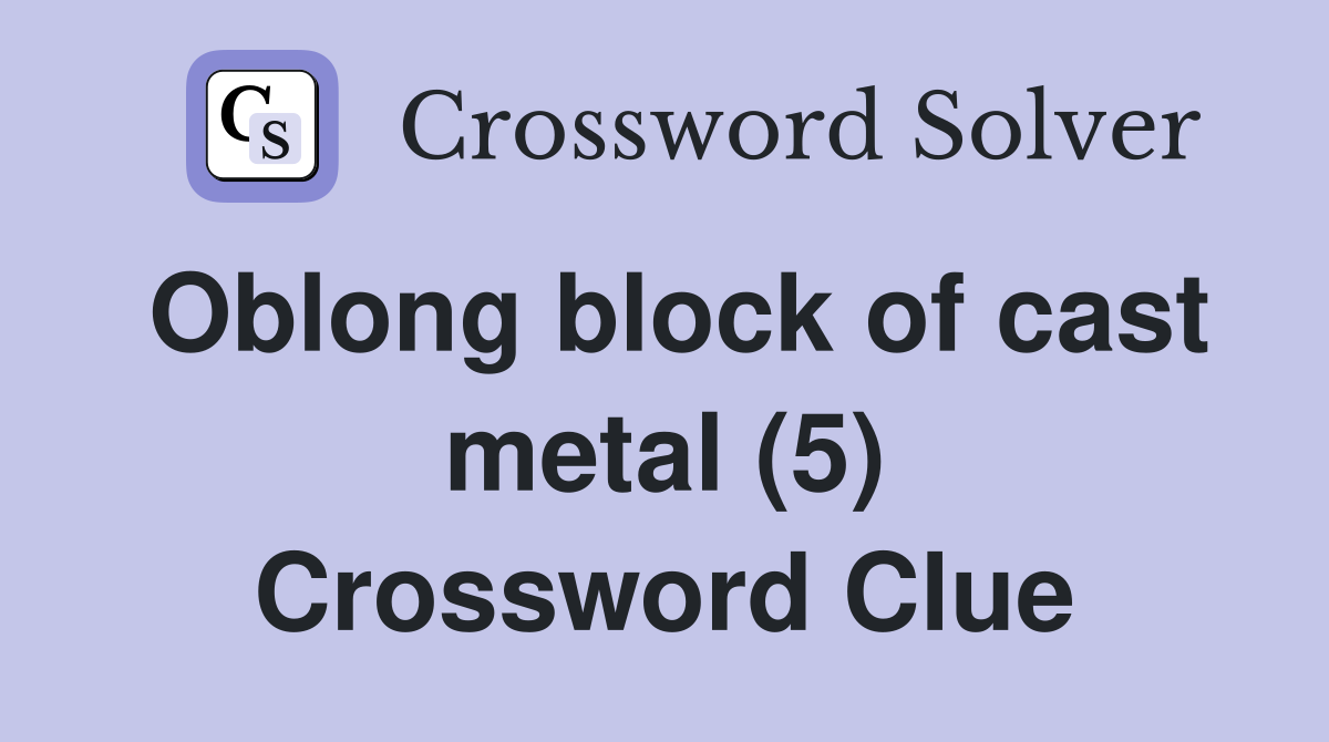 Oblong block of cast metal (5) Crossword Clue