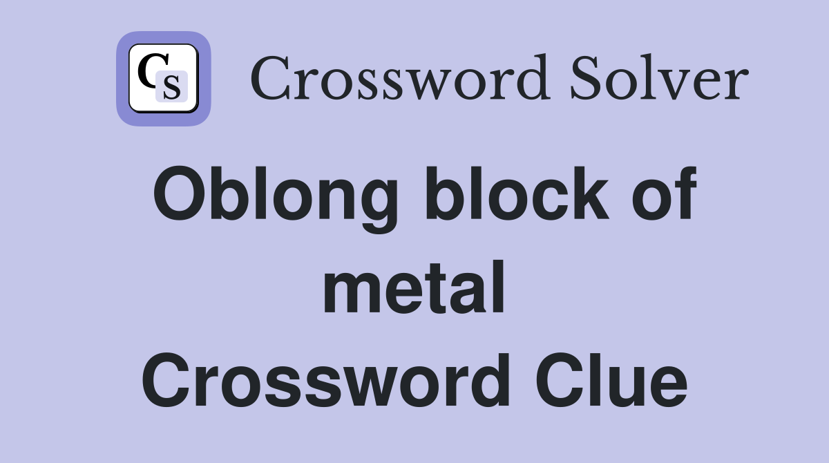 Oblong block of metal Crossword Clue