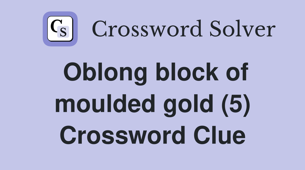 Oblong block of moulded gold (5) Crossword Clue