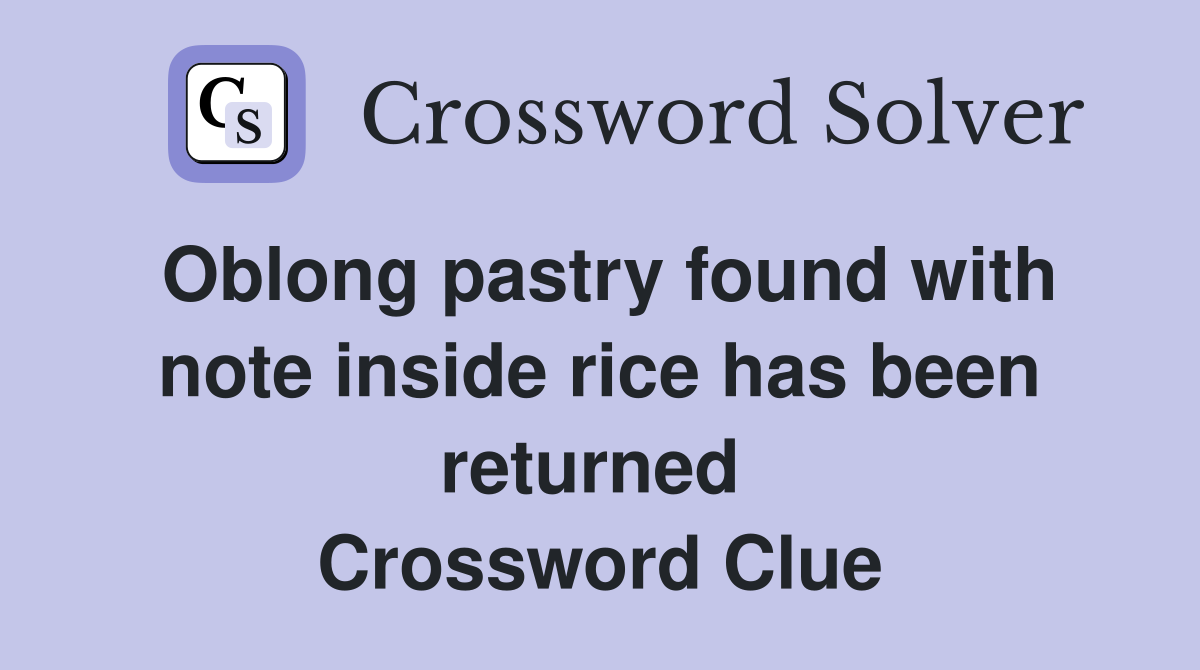 Oblong pastry found with note inside rice has been returned  Crossword Clue