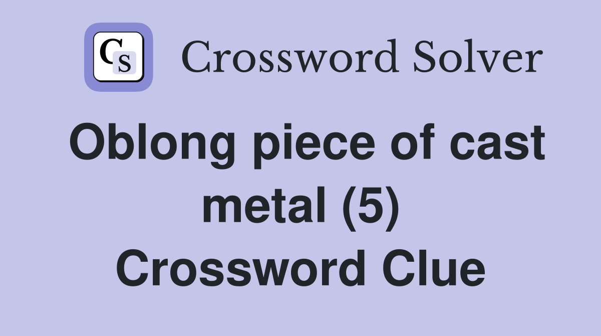 Oblong piece of cast metal (5) Crossword Clue
