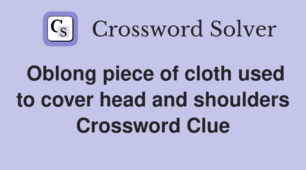 Oblong piece of cloth used to cover head and shoulders Crossword Clue