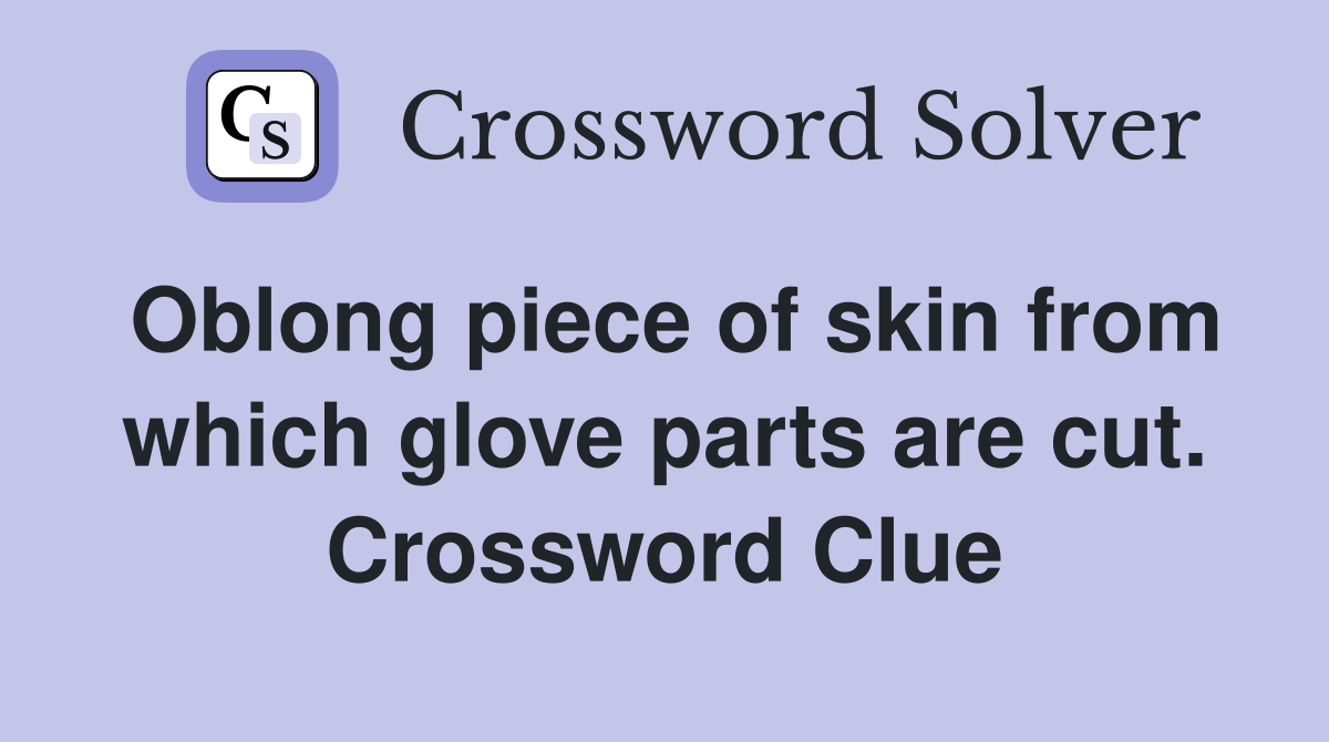 Oblong piece of skin from which glove parts are cut. Crossword Clue