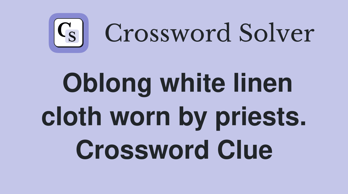 Oblong white linen cloth worn by priests. Crossword Clue