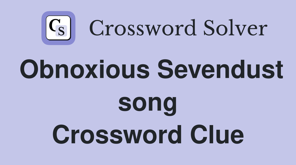 Obnoxious Sevendust song Crossword Clue