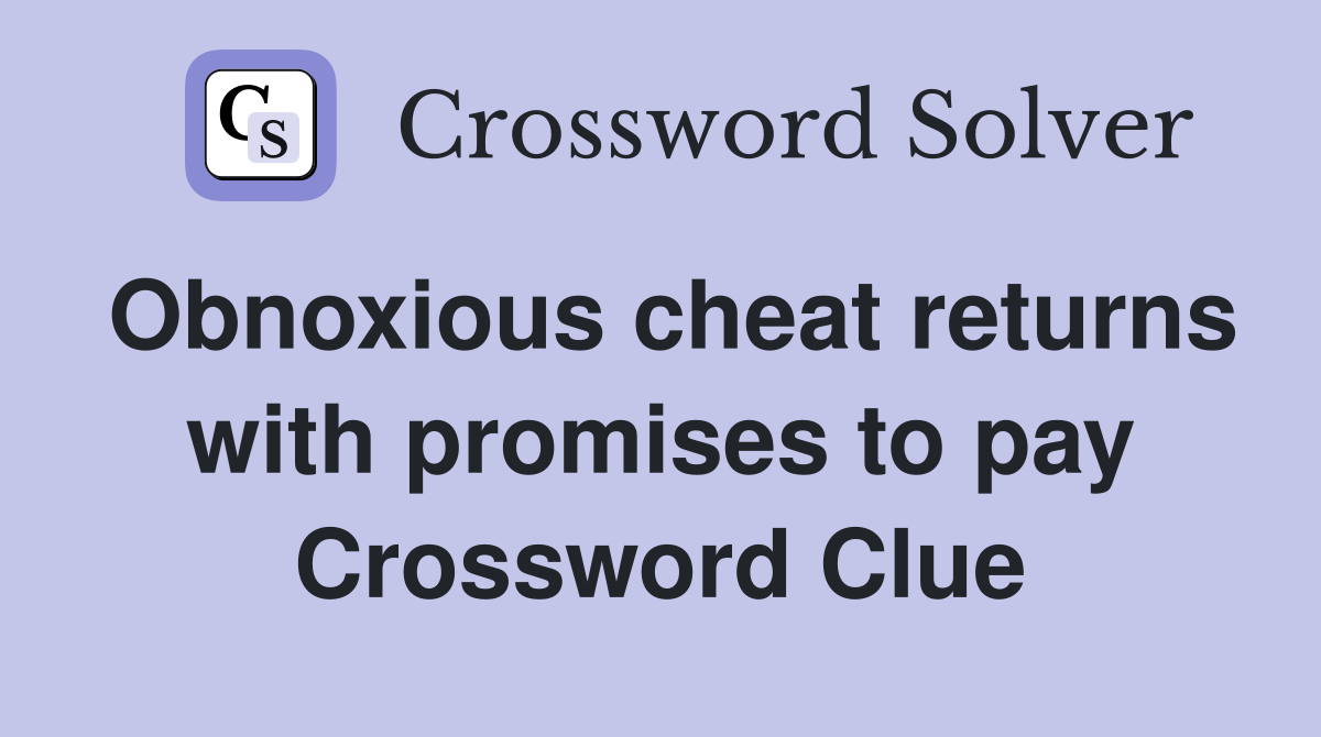 Obnoxious cheat returns with promises to pay Crossword Clue