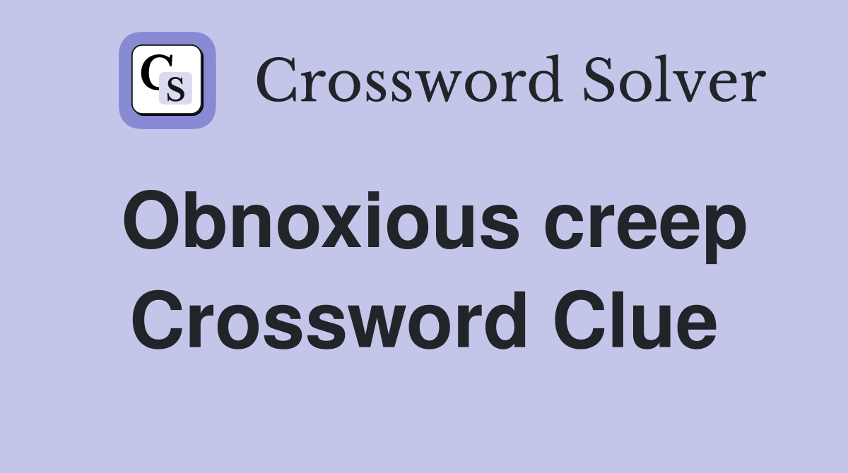 Obnoxious creep Crossword Clue