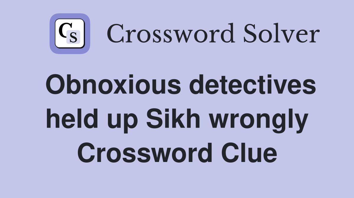 Obnoxious detectives held up Sikh wrongly Crossword Clue