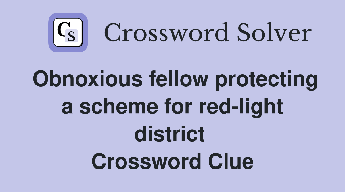 Obnoxious fellow protecting a scheme for red-light district  Crossword Clue