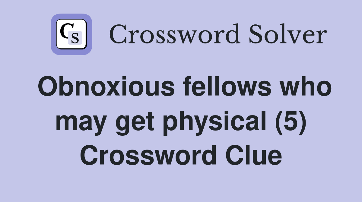 Obnoxious fellows who may get physical (5) Crossword Clue
