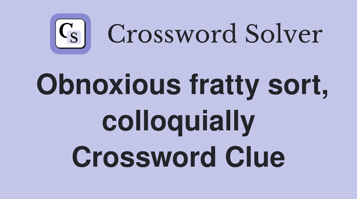 Obnoxious fratty sort, colloquially Crossword Clue